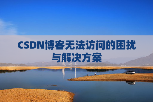 CSDN博客无法访问的困扰与解决方案
